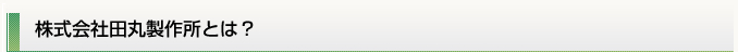 株式会社田丸製作所とは？